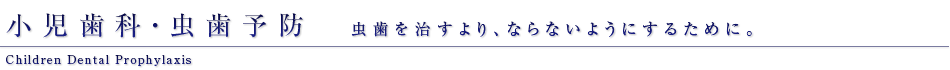 小児歯科・虫歯予防　虫歯を治すより、ならないようにするために。