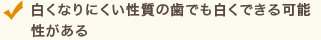 白くなりにくい性質の歯でも白くできる可能性がある