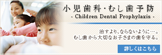 小児歯科・むし歯予防：治すより、ならないように…。むし歯から大切なお子さまの歯を守る。